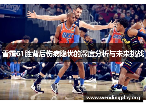 雷霆61胜背后伤病隐忧的深度分析与未来挑战