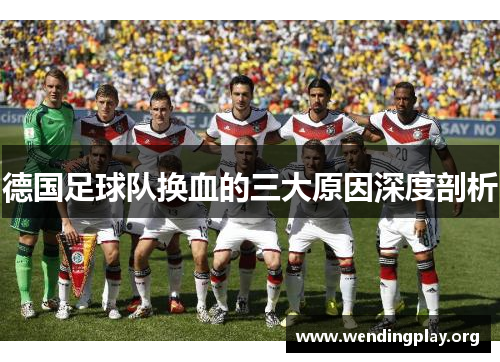 德国足球队换血的三大原因深度剖析
