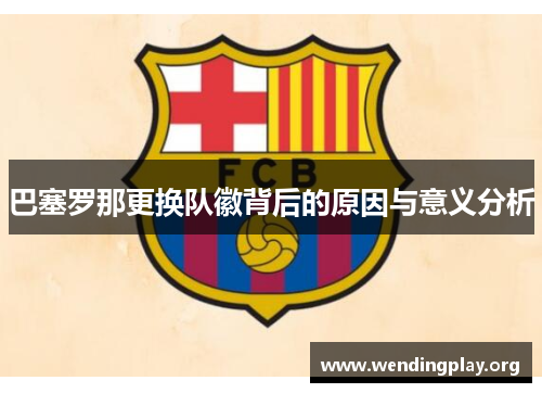巴塞罗那更换队徽背后的原因与意义分析