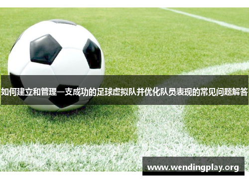 如何建立和管理一支成功的足球虚拟队并优化队员表现的常见问题解答