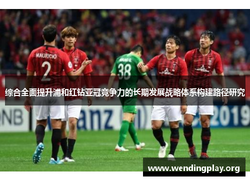 综合全面提升浦和红钻亚冠竞争力的长期发展战略体系构建路径研究