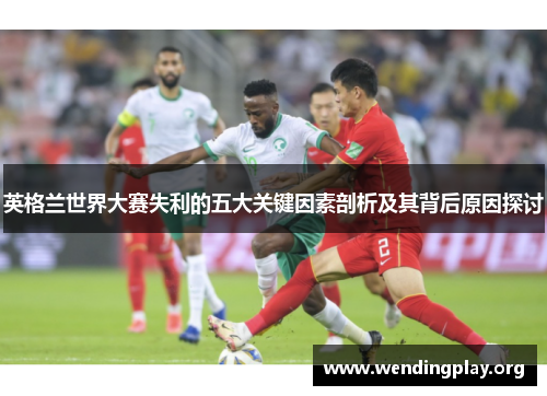 英格兰世界大赛失利的五大关键因素剖析及其背后原因探讨