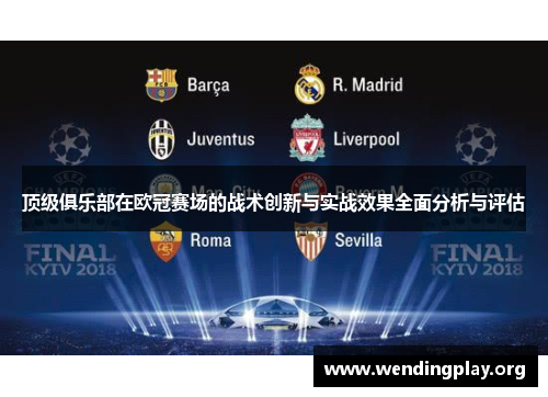 顶级俱乐部在欧冠赛场的战术创新与实战效果全面分析与评估 顶级俱乐部在欧冠赛场的战术创新与实战效果全面分析与评估