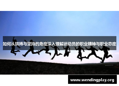 如何从拼搏与坚持的角度深入理解运动员的职业精神与职业态度 如何从拼搏与坚持的角度深入理解运动员的职业精神与职业态度