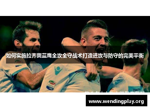 如何实施拉齐奥蓝鹰全攻全守战术打造进攻与防守的完美平衡