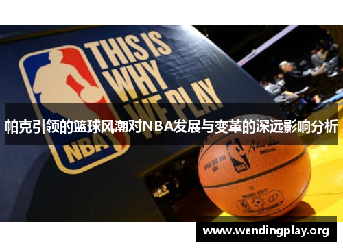 帕克引领的篮球风潮对NBA发展与变革的深远影响分析