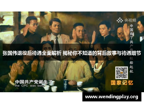 张国伟退役后待遇全面解析 揭秘你不知道的背后故事与待遇细节