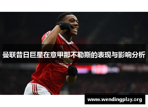 曼联昔日巨星在意甲那不勒斯的表现与影响分析