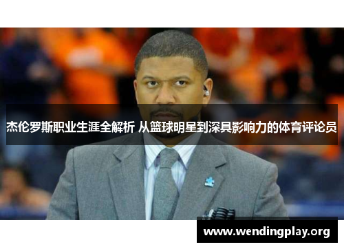 杰伦罗斯职业生涯全解析 从篮球明星到深具影响力的体育评论员