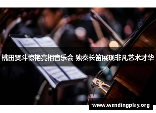 桃田贤斗惊艳亮相音乐会 独奏长笛展现非凡艺术才华