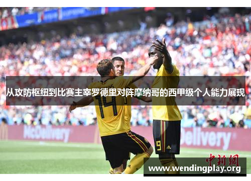 从攻防枢纽到比赛主宰罗德里对阵摩纳哥的西甲级个人能力展现